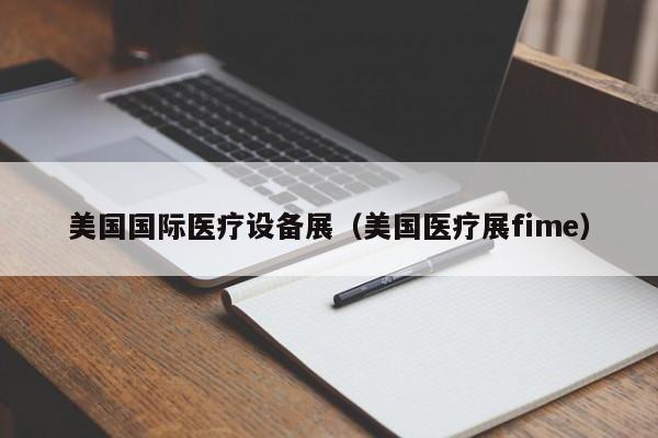 美国国际医疗设备展（美国医疗展fime）